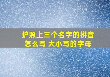 护照上三个名字的拼音怎么写 大小写的字母